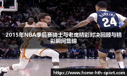 2015年NBA季后赛骑士与老鹰精彩对决回顾与精彩瞬间集锦