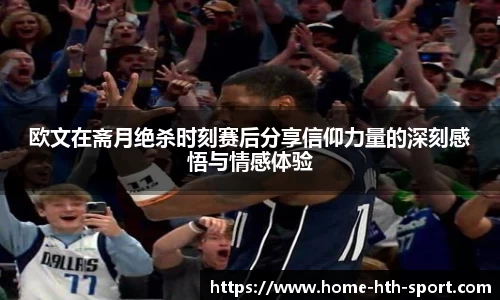 欧文在斋月绝杀时刻赛后分享信仰力量的深刻感悟与情感体验